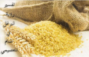 تفسير رؤية البرغل في المنام للعصيمي 2025