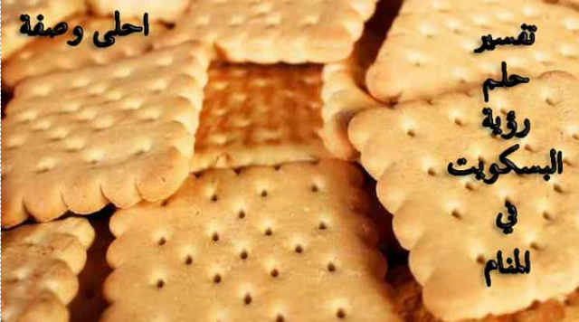 تفسير حلم رؤية البسكويت في المنام