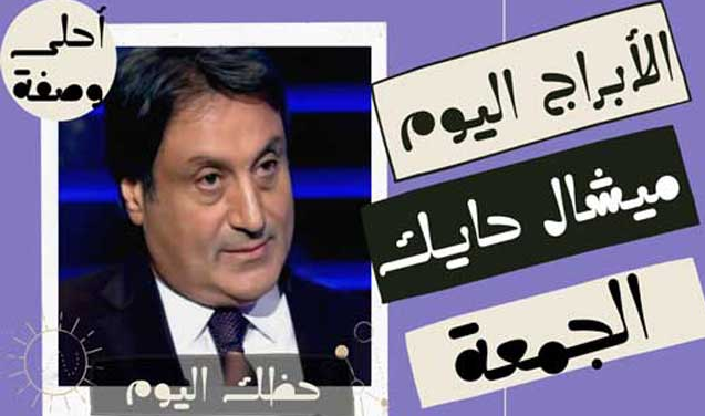 الابراج اليوم ميشال حايك الجمعة