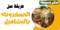 تعرفي على طريقة عمل المعكرونه بالبشاميل بخطوات بسيطه وسهله